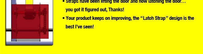 Straps have been lifting the door and now latching the door... you got it figured out, Thanks! Your product keeps on improving, the Latch Strap design is the best I've seen!